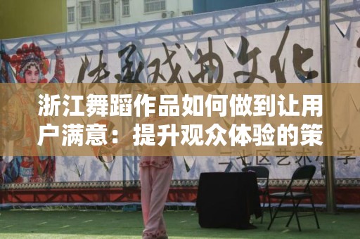 浙江舞蹈作品如何做到让用户满意：提升观众体验的策略