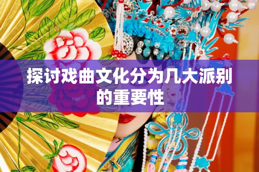 探讨戏曲文化分为几大派别的重要性