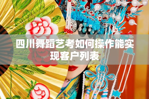 四川舞蹈艺考如何操作能实现客户列表