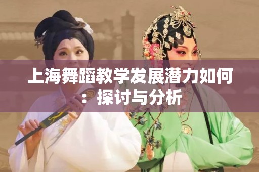 上海舞蹈教学发展潜力如何：探讨与分析