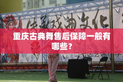 重庆古典舞售后保障一般有哪些？