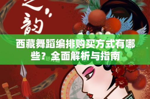 西藏舞蹈编排购买方式有哪些？全面解析与指南