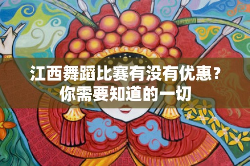 江西舞蹈比赛有没有优惠？你需要知道的一切