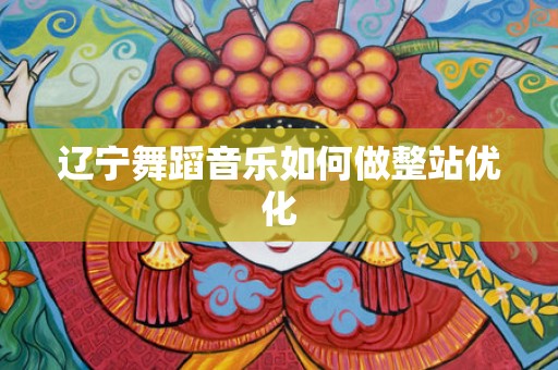 辽宁舞蹈音乐如何做整站优化