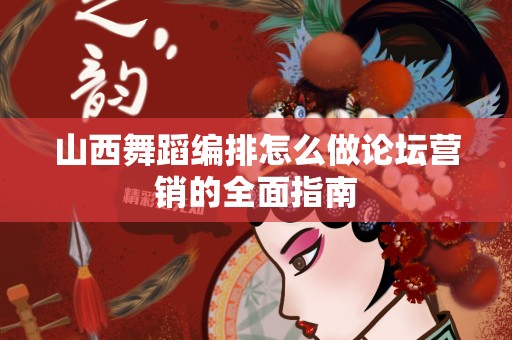 山西舞蹈编排怎么做论坛营销的全面指南