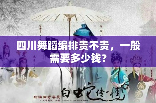 四川舞蹈编排贵不贵，一般需要多少钱？