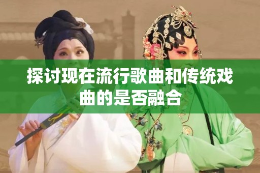 探讨现在流行歌曲和传统戏曲的是否融合