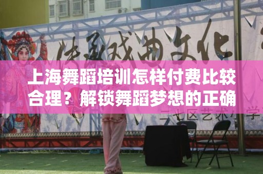 上海舞蹈培训怎样付费比较合理？解锁舞蹈梦想的正确选择