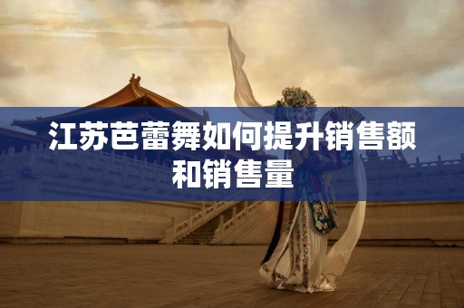 江苏芭蕾舞如何提升销售额和销售量