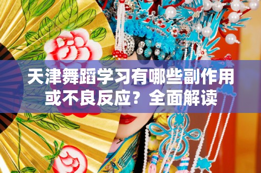 天津舞蹈学习有哪些副作用或不良反应？全面解读