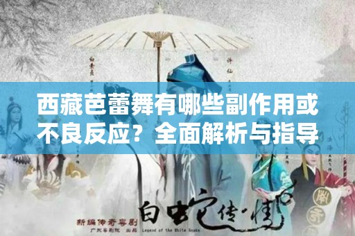 西藏芭蕾舞有哪些副作用或不良反应？全面解析与指导