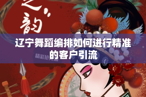 辽宁舞蹈编排如何进行精准的客户引流