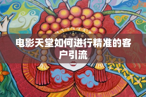 电影天堂如何进行精准的客户引流