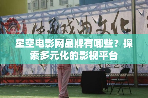星空电影网品牌有哪些？探索多元化的影视平台