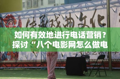 如何有效地进行电话营销？探讨“八个电影网怎么做电话营销”