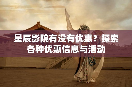 星辰影院有没有优惠？探索各种优惠信息与活动