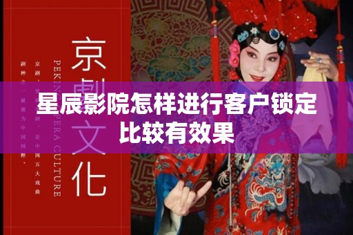 星辰影院怎样进行客户锁定比较有效果