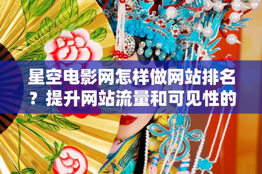 星空电影网怎样做网站排名？提升网站流量和可见性的策略