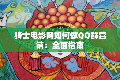 骑士电影网如何做QQ群营销：全面指南