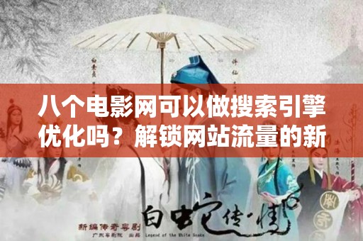 八个电影网可以做搜索引擎优化吗？解锁网站流量的新策略