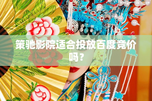 策驰影院适合投放百度竞价吗？