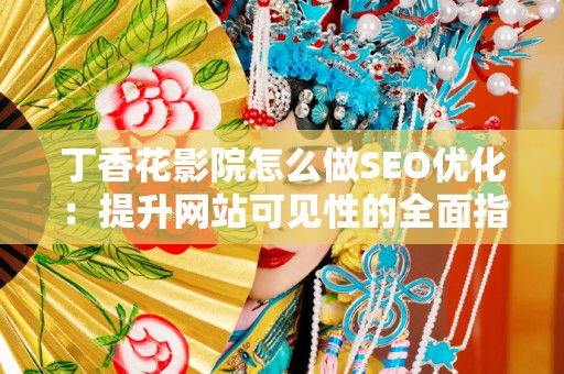 丁香花影院怎么做SEO优化：提升网站可见性的全面指南