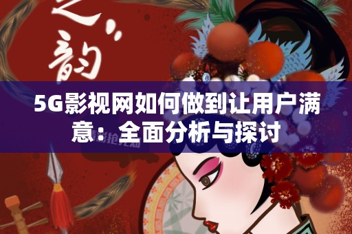 5G影视网如何做到让用户满意：全面分析与探讨