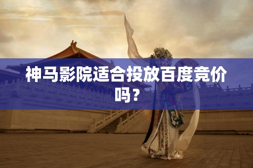 神马影院适合投放百度竞价吗？