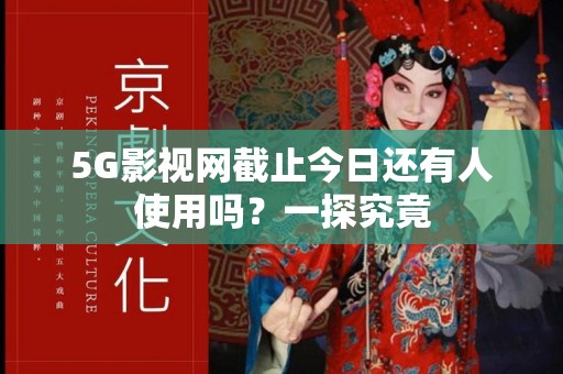 5G影视网截止今日还有人使用吗？一探究竟