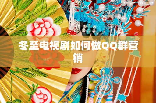 冬至电视剧如何做QQ群营销