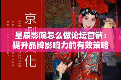 星辰影院怎么做论坛营销：提升品牌影响力的有效策略