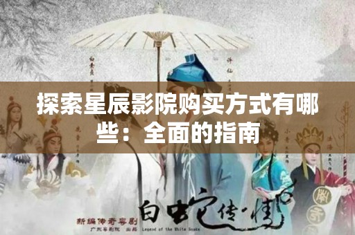 探索星辰影院购买方式有哪些：全面的指南