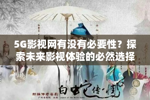 5G影视网有没有必要性？探索未来影视体验的必然选择