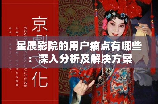 星辰影院的用户痛点有哪些：深入分析及解决方案