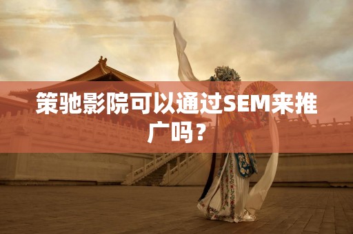 策驰影院可以通过SEM来推广吗？