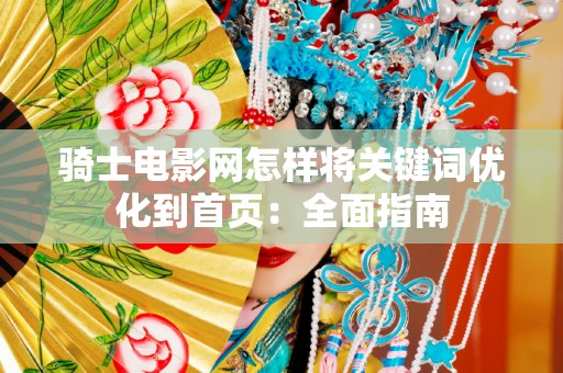 骑士电影网怎样将关键词优化到首页：全面指南