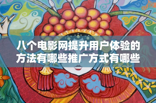 八个电影网提升用户体验的方法有哪些推广方式有哪些
