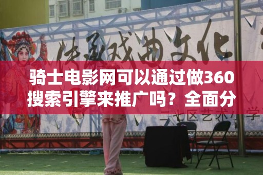 骑士电影网可以通过做360搜索引擎来推广吗？全面分析