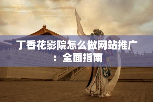 丁香花影院怎么做网站推广：全面指南