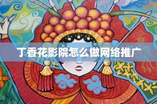 丁香花影院怎么做网络推广