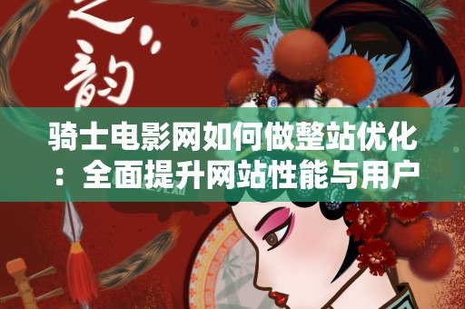 骑士电影网如何做整站优化：全面提升网站性能与用户体验