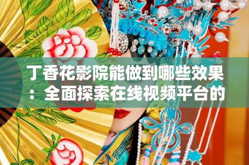 丁香花影院能做到哪些效果：全面探索在线视频平台的优势