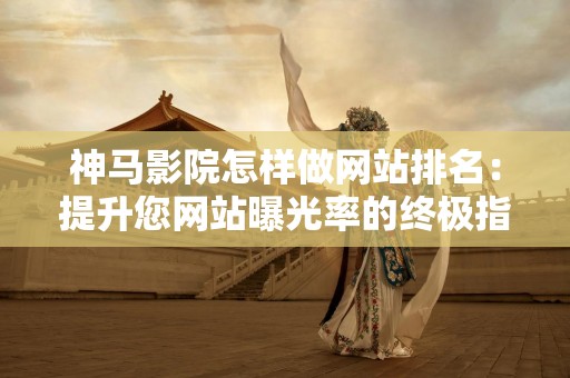 神马影院怎样做网站排名：提升您网站曝光率的终极指南