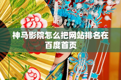神马影院怎么把网站排名在百度首页
