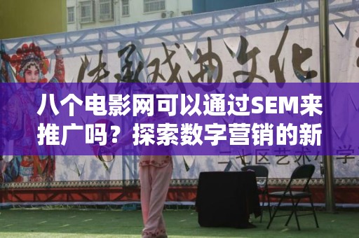 八个电影网可以通过SEM来推广吗？探索数字营销的新机遇