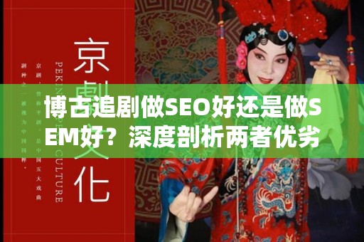 博古追剧做SEO好还是做SEM好？深度剖析两者优劣
