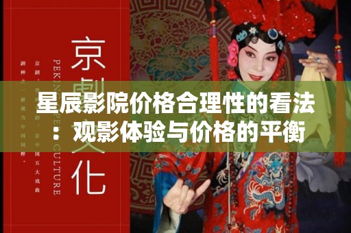 星辰影院价格合理性的看法：观影体验与价格的平衡