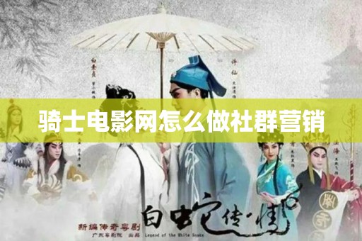骑士电影网怎么做社群营销