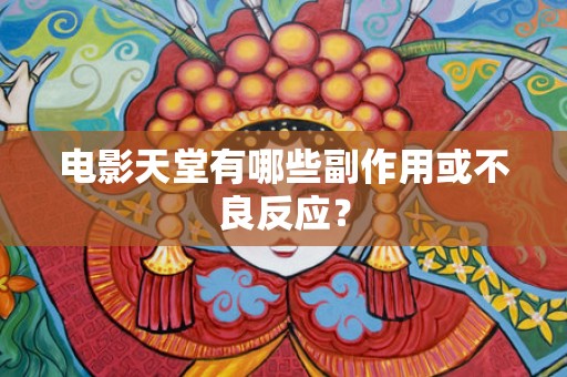电影天堂有哪些副作用或不良反应？