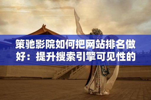 策驰影院如何把网站排名做好：提升搜索引擎可见性的全方位策略